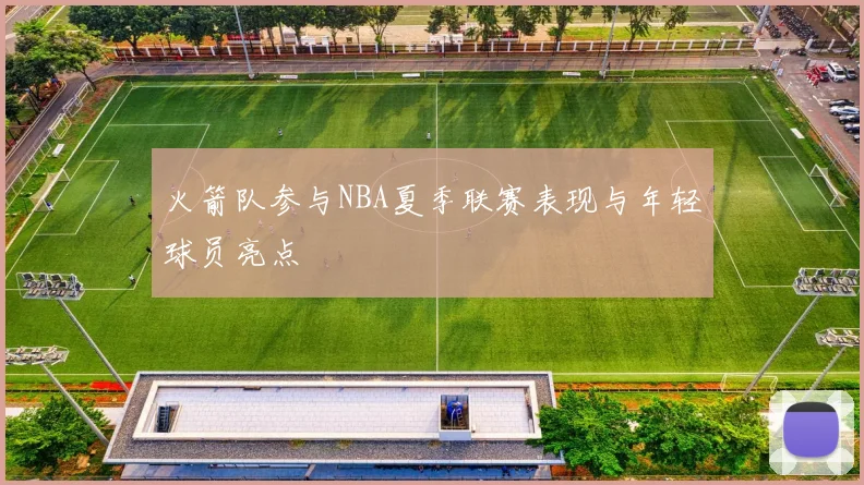火箭队参与NBA夏季联赛表现与年轻球员亮点