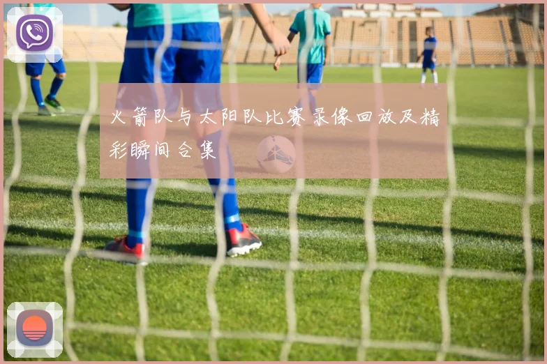 火箭队与太阳队比赛录像回放及精彩瞬间合集