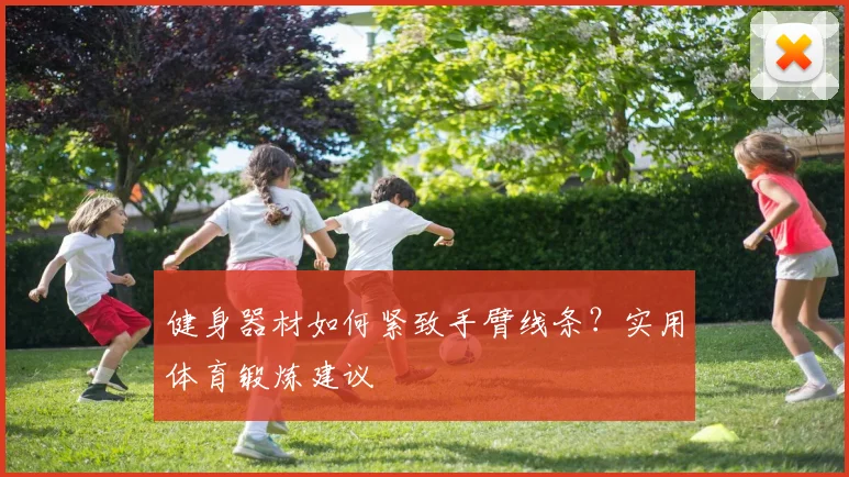 健身器材如何紧致手臂线条？实用体育锻炼建议