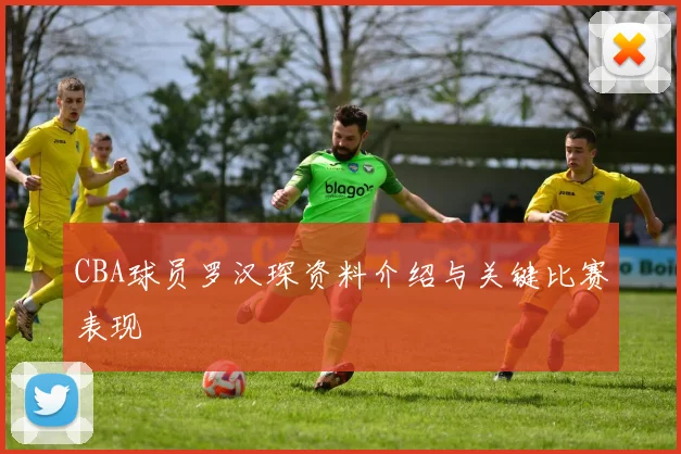 CBA球员罗汉琛资料介绍与关键比赛表现