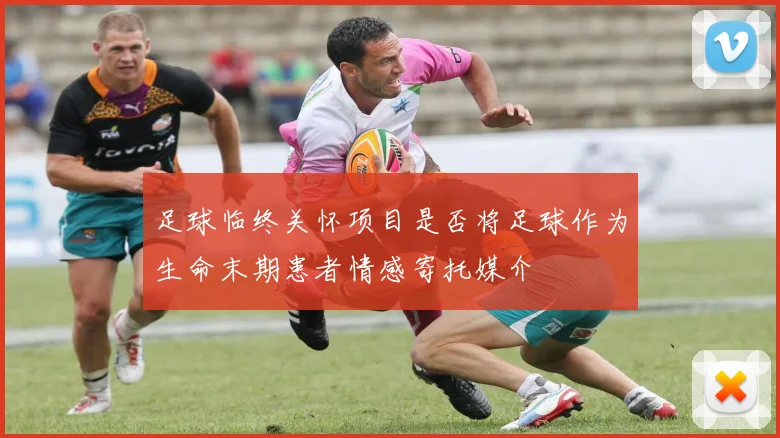 足球临终关怀项目是否将足球作为生命末期患者情感寄托媒介