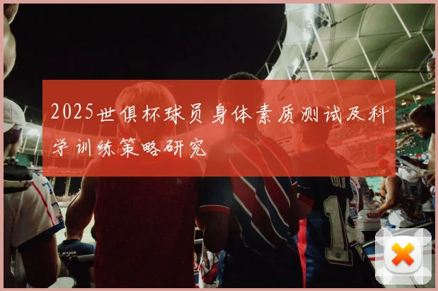 2025世俱杯球员身体素质测试及科学训练策略研究