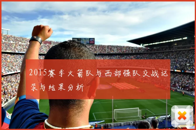 2015赛季火箭队与西部强队交战记录与结果分析