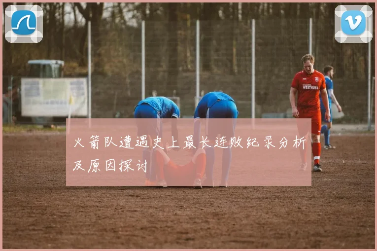 火箭队遭遇史上最长连败纪录分析及原因探讨