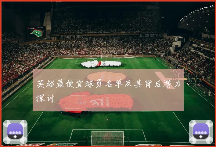 英超最便宜球员名单及其背后潜力探讨