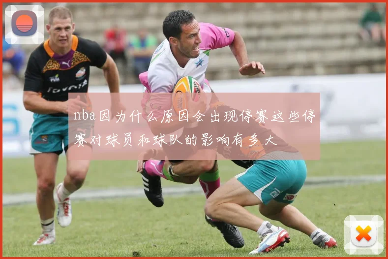 nba因为什么原因会出现停赛这些停赛对球员和球队的影响有多大