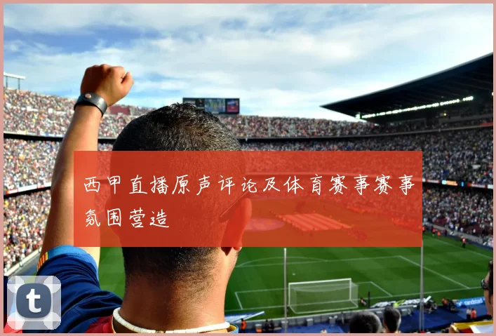 西甲直播原声评论及体育赛事赛事氛围营造