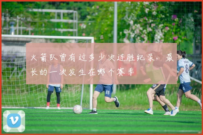 火箭队曾有过多少次连胜纪录，最长的一次发生在哪个赛季