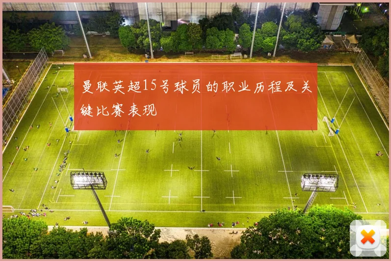 曼联英超15号球员的职业历程及关键比赛表现