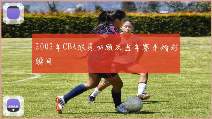 2002年CBA球员回顾及当年赛季精彩瞬间